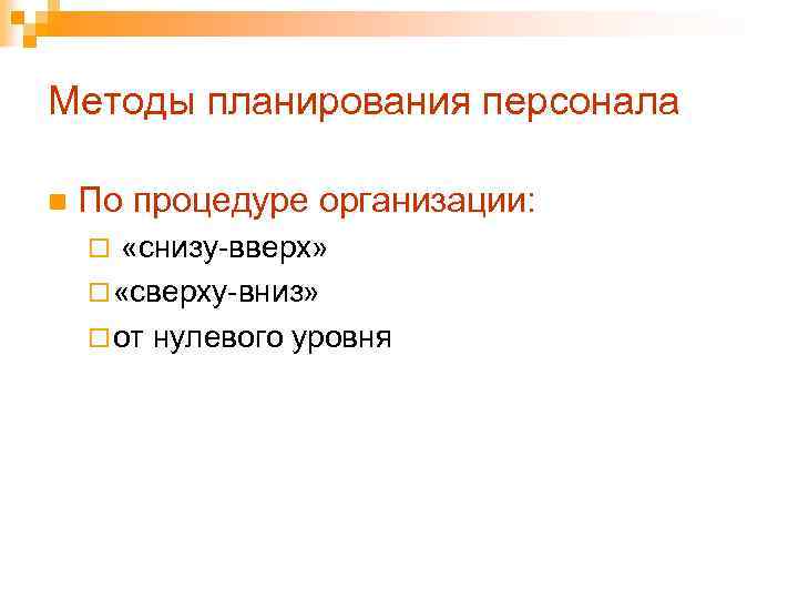 Методы планирования персонала n По процедуре организации: ¨ «снизу-вверх» ¨ «сверху-вниз» ¨ от нулевого