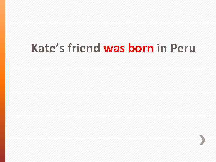  Kate’s friend was born in Peru 