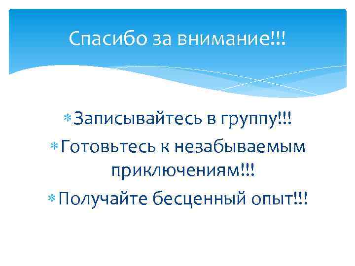 Спасибо за внимание!!! Записывайтесь в группу!!! Готовьтесь к незабываемым приключениям!!! Получайте бесценный опыт!!! 