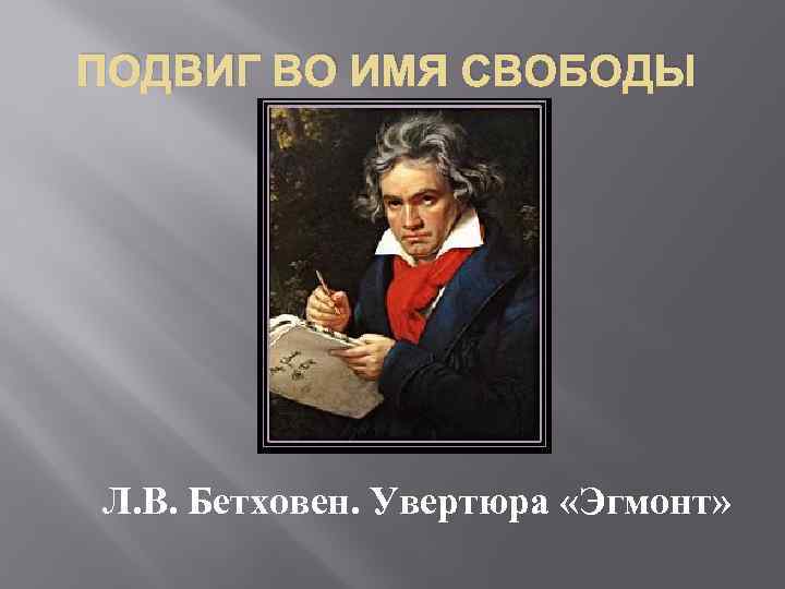 Подвиг во имя свободы л бетховен увертюра эгмонт 8 класс презентация