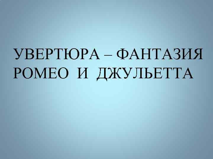 Каким разделом заканчивается увертюра ромео и джульетта