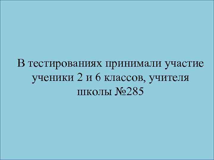 В тестированиях принимали участие ученики 2 и 6 классов, учителя школы № 285 