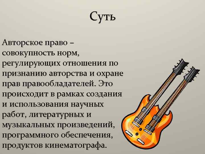 Суть Авторское право – совокупность норм, регулирующих отношения по признанию авторства и охране правообладателей.