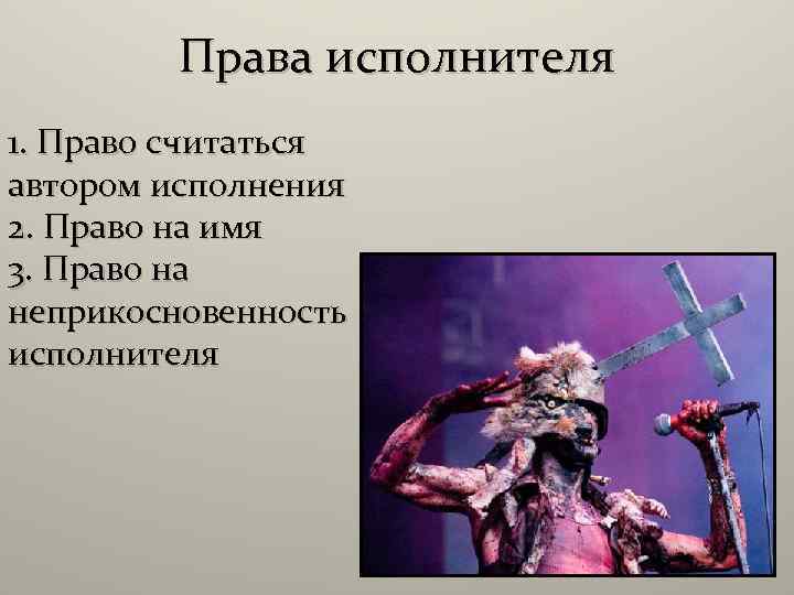 Права исполнителя 1. Право считаться автором исполнения 2. Право на имя 3. Право на