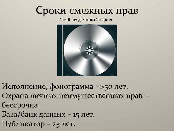 Сроки смежных прав Твой несделанный курсач. Исполнение, фонограмма - >50 лет. Охрана личных неимущественных