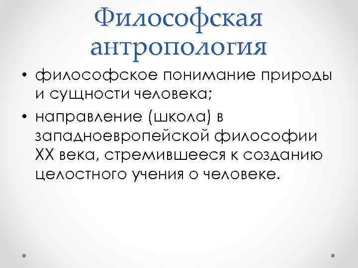 Философская антропология • философское понимание природы и сущности человека; • направление (школа) в западноевропейской