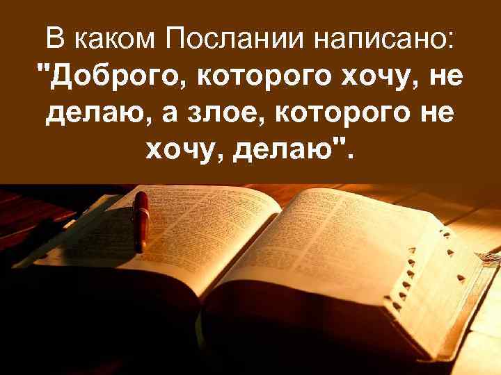 В каком Послании написано: "Доброго, которого хочу, не делаю, а злое, которого не хочу,