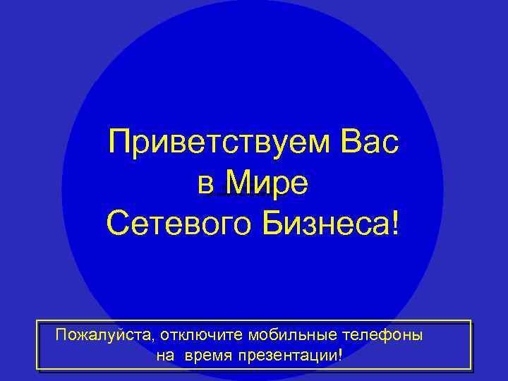 Приветствуем Вас в Мире Сетевого Бизнеса! Пожалуйста, отключите мобильные телефоны на время презентации! 1