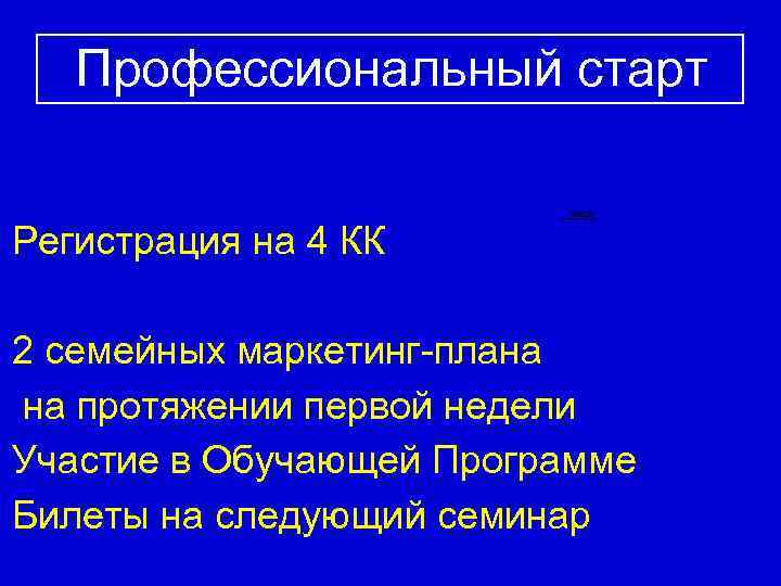 Профессиональный старт Регистрация на 4 КК 2 семейных маркетинг-плана на протяжении первой недели Участие