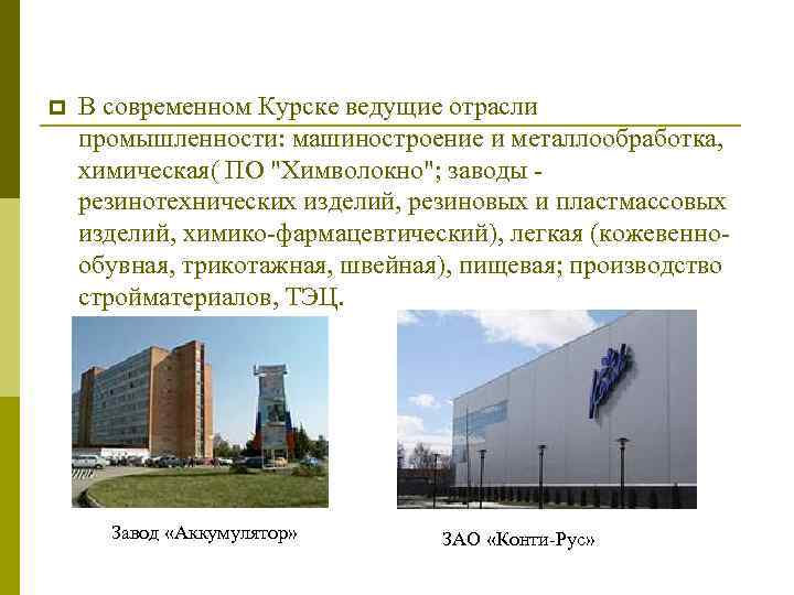 p В современном Курске ведущие отрасли промышленности: машиностроение и металлообработка, химическая( ПО 