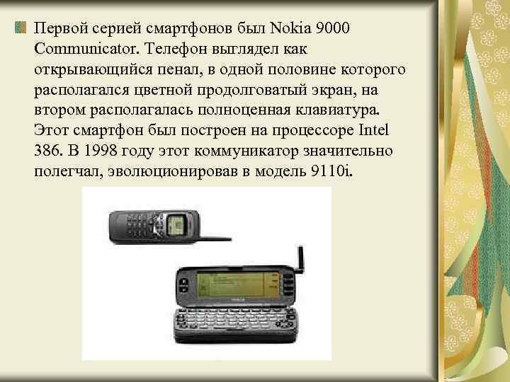 Первой серией смартфонов был Nokia 9000 Communicator. Телефон выглядел как открывающийся пенал, в одной