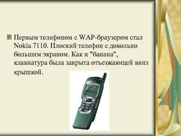 Первым телефоном с WAP-браузером стал Nokia 7110. Плоский телефон с довольно большим экраном. Как