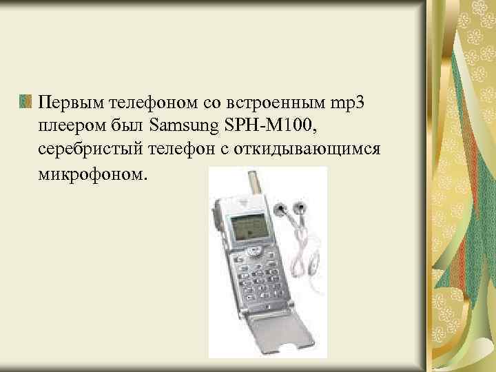 Первым телефоном со встроенным mp 3 плеером был Samsung SPH-M 100, серебристый телефон с