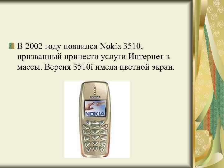 В 2002 году появился Nokia 3510, призванный принести услуги Интернет в массы. Версия 3510