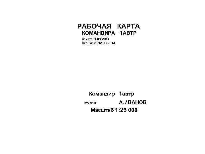 РАБОЧАЯ КАРТА КОМАНДИРА 1 АВТР НАЧАТА: 5. 03. 2014 ОКОНЧЕНА: 12. 03. 2014 Командир