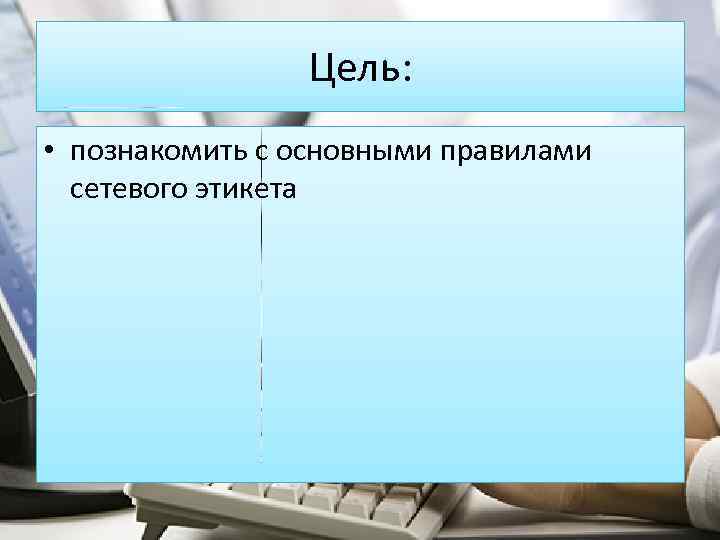 Цель: • познакомить с основными правилами сетевого этикета 