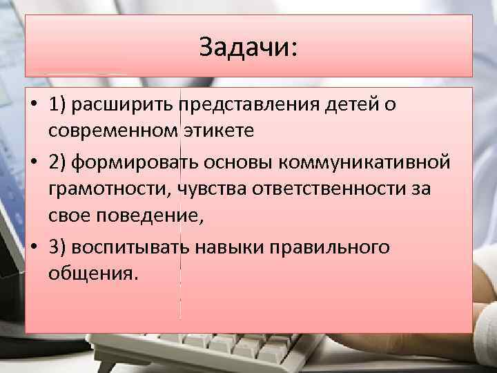 Задачи: • 1) расширить представления детей о современном этикете • 2) формировать основы коммуникативной