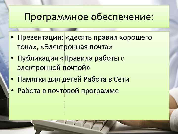 Программное обеспечение: • Презентации: «десять правил хорошего тона» , «Электронная почта» • Публикация «Правила