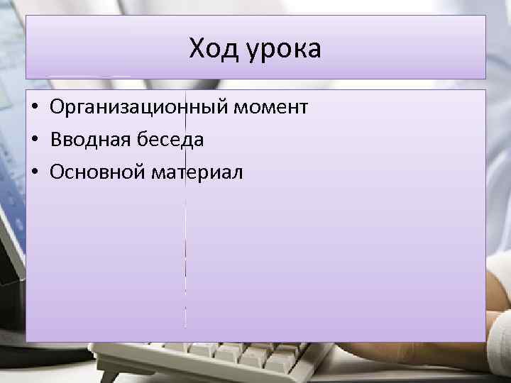 Ход урока • Организационный момент • Вводная беседа • Основной материал 