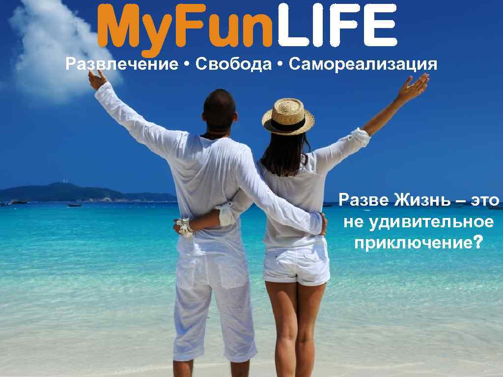 My. Fun. LIFE Развлечение • Свобода • Самореализация Разве Жизнь – это не удивительное