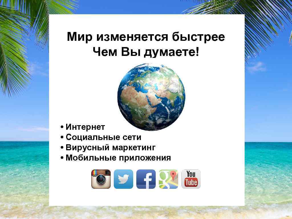 Мир изменяется быстрее Чем Вы думаете! • Интернет • Социальные сети • Вирусный маркетинг