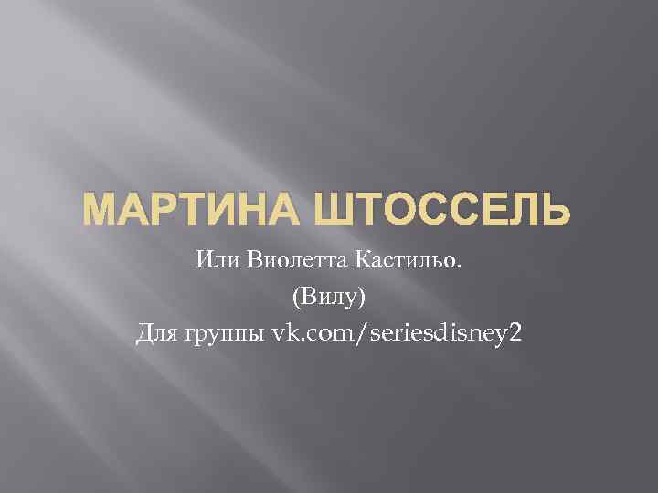 МАРТИНА ШТОССЕЛЬ Или Виолетта Кастильо. (Вилу) Для группы vk. com/seriesdisney 2 