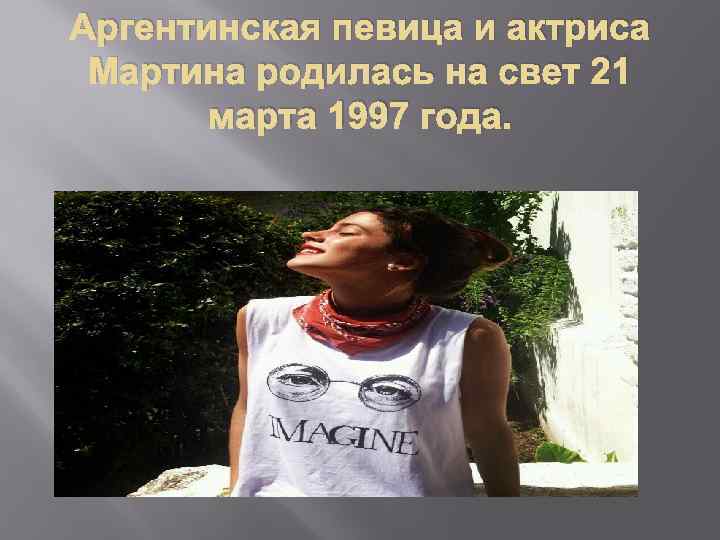 Аргентинская певица и актриса Мартина родилась на свет 21 марта 1997 года. 