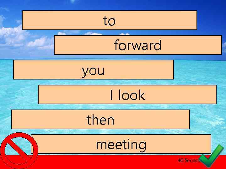 to forward you I look then meeting 40 Seconds 