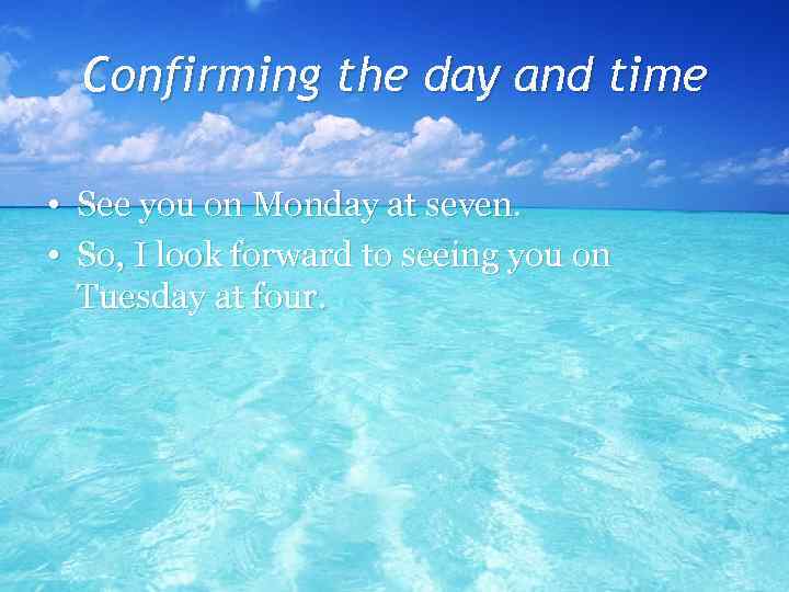 Confirming the day and time • See you on Monday at seven. • So,