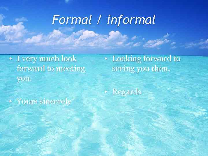 Formal / informal • I very much look forward to meeting you. • Looking