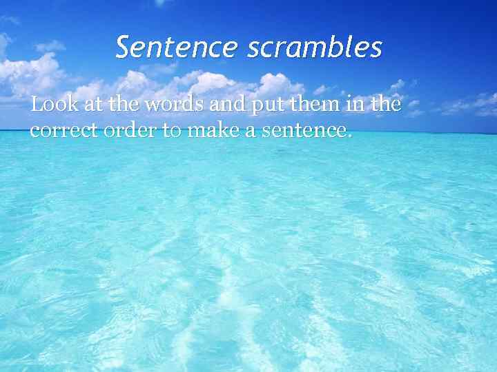Sentence scrambles Look at the words and put them in the correct order to