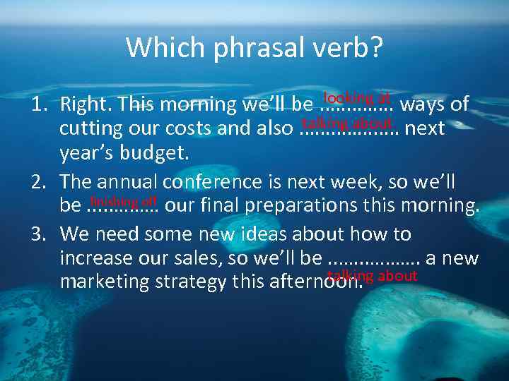 Which phrasal verb? looking at 1. Right. This morning we’ll be. . ……. ways