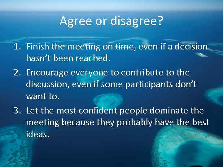 Agree or disagree? 1. Finish the meeting on time, even if a decision hasn’t