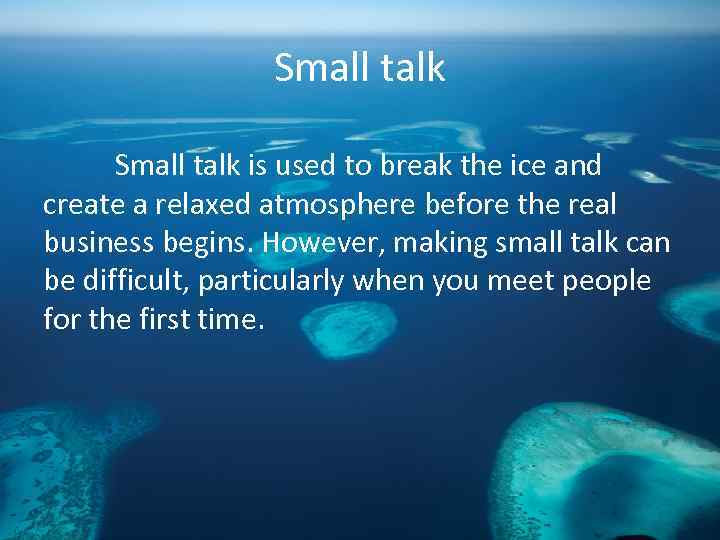 Small talk is used to break the ice and create a relaxed atmosphere before
