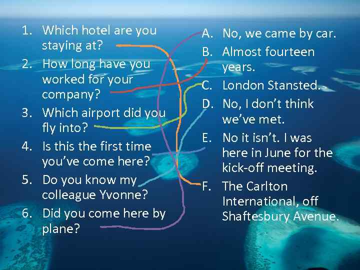 1. Which hotel are you staying at? 2. How long have you worked for