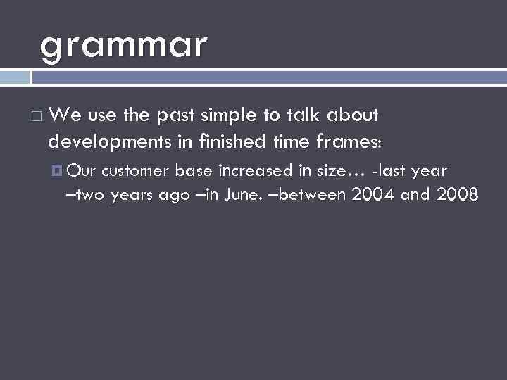 grammar We use the past simple to talk about developments in finished time frames: