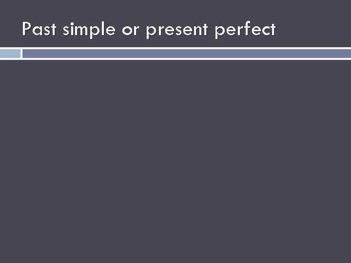 Past simple or present perfect 