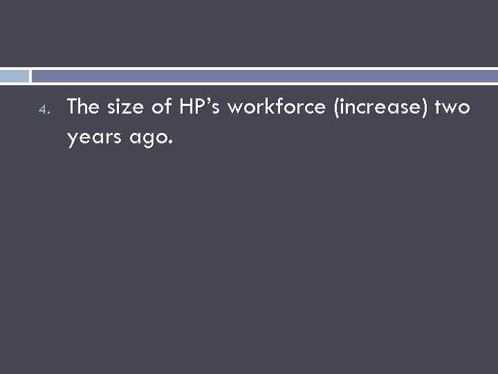 4. The size of HP’s workforce (increase) two years ago. 