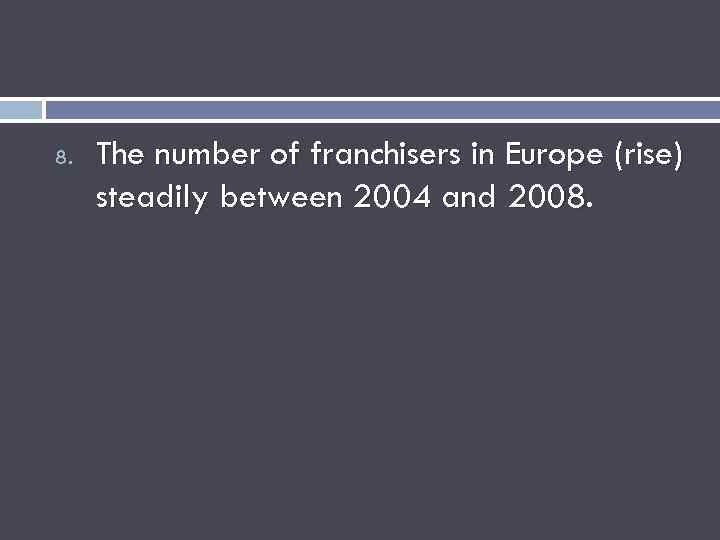 8. The number of franchisers in Europe (rise) steadily between 2004 and 2008. 