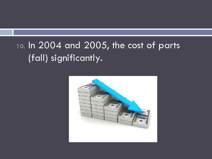 10. In 2004 and 2005, the cost of parts (fall) significantly. 