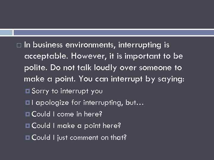  In business environments, interrupting is acceptable. However, it is important to be polite.