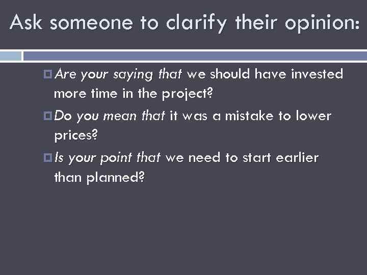 Ask someone to clarify their opinion: Are your saying that we should have invested