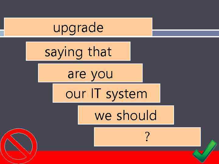 upgrade saying that are you our IT system we should ? 