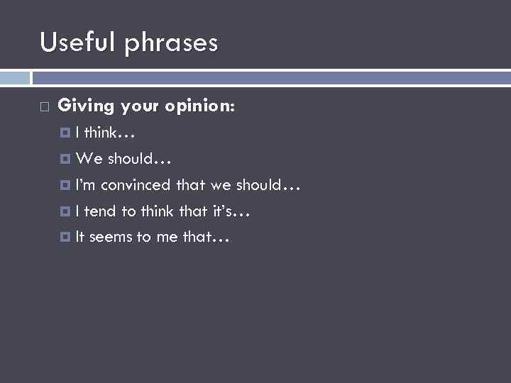 Useful phrases Giving your opinion: I think… We should… I’m convinced that we should…