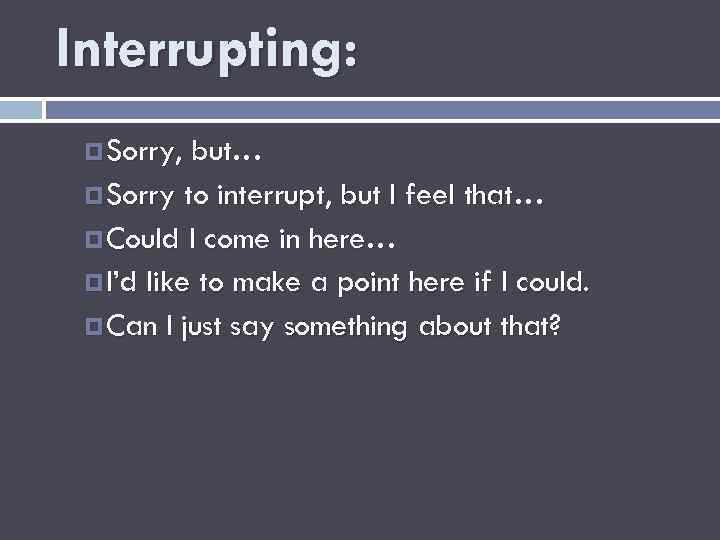 Interrupting: Sorry, but… Sorry to interrupt, but I feel that… Could I come in