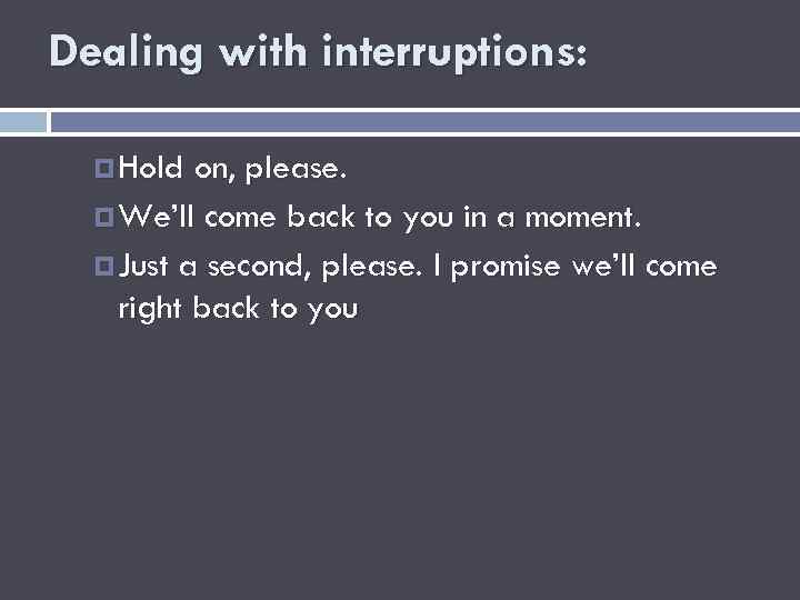 Dealing with interruptions: Hold on, please. We’ll come back to you in a moment.