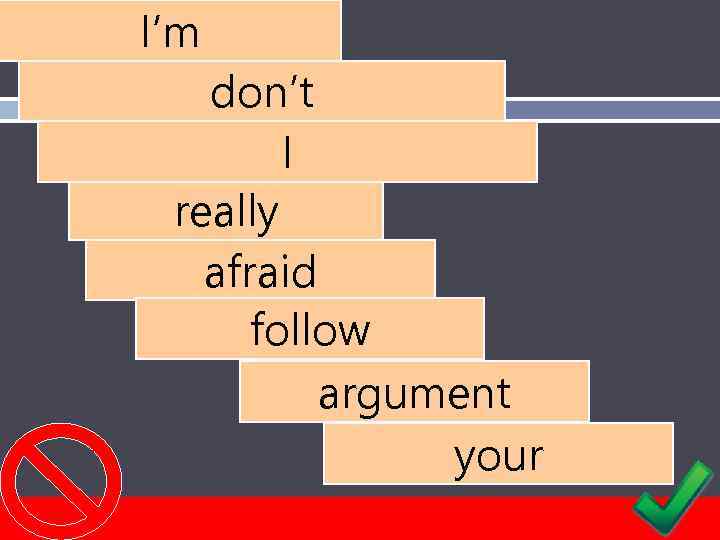 I’m don’t I really afraid follow argument your 