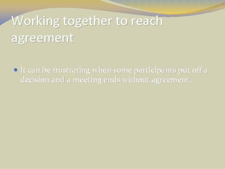 Working together to reach agreement It can be frustrating when some participants put off