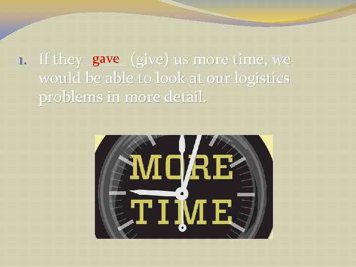 gave 1. If they _____ (give) us more time, we would be able to