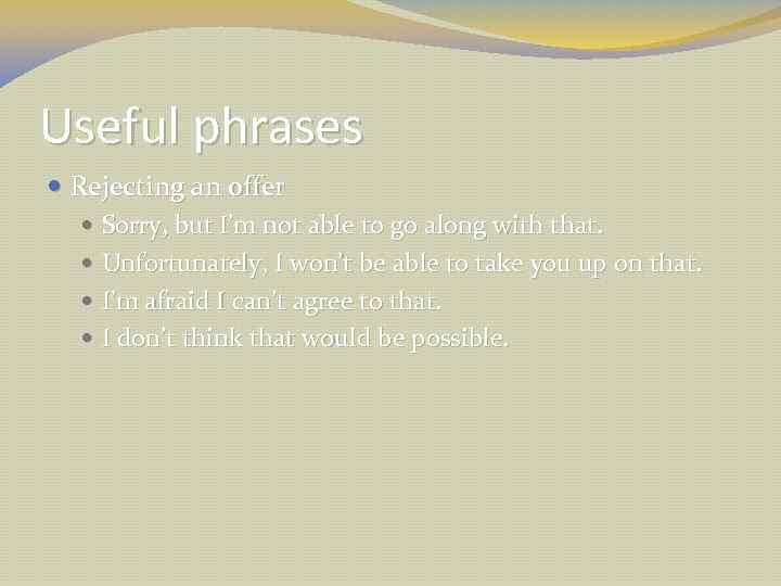 Useful phrases Rejecting an offer Sorry, but I’m not able to go along with